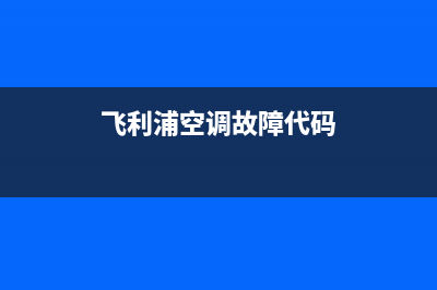 飞利浦空调服务电话(400已更新)售后400保养电话(飞利浦空调故障代码)