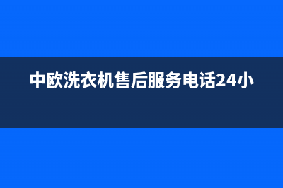 中欧洗衣机售后服务电话(今日/更新)售后服务热线(中欧洗衣机售后服务电话24小时)