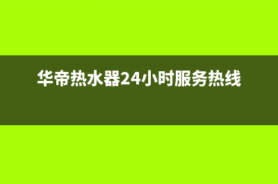 华帝热水器24小时服务热线(400已更新)售后24小时厂家400(华帝热水器24小时服务热线)