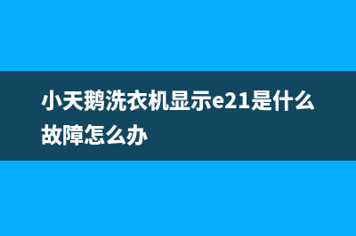 小天鹅洗衣机显示故障代码e2(小天鹅洗衣机显示e21是什么故障怎么办)