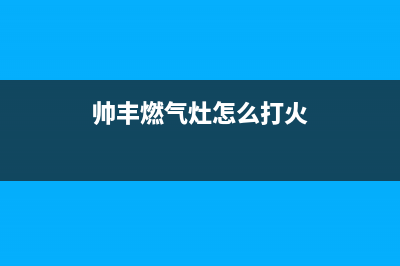 帅丰燃气灶24小时服务热线电话2023已更新售后24小时厂家在线服务(帅丰燃气灶怎么打火)