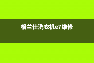格兰仕洗衣机e7故障排除(格兰仕洗衣机e7维修)