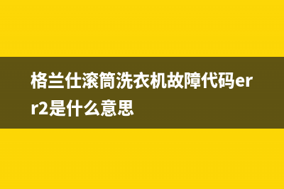 格兰仕滚筒洗衣机故障代码err2是什么意思