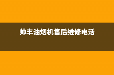 帅丰油烟机售后电话(2023更新)售后服务网点400(帅丰油烟机售后维修电话)