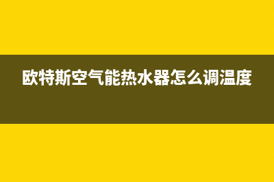 欧特斯空气能热水器售后维修电话2023已更新售后400维修部电话(欧特斯空气能热水器怎么调温度)