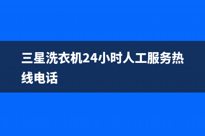 三星洗衣机24小时服务(400已更新)售后服务24小时咨询电话(三星洗衣机24小时人工服务热线电话)