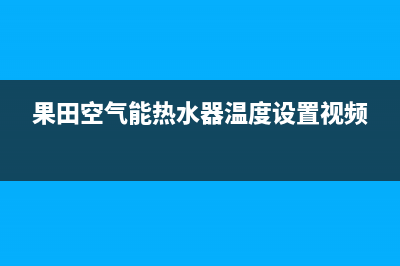 果田空气能热水器售后服务电话(2023更新)售后服务网点400客服电话(果田空气能热水器温度设置视频)