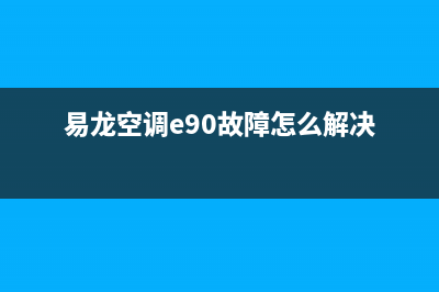 易龙空调e90故障(易龙空调e90故障怎么解决)