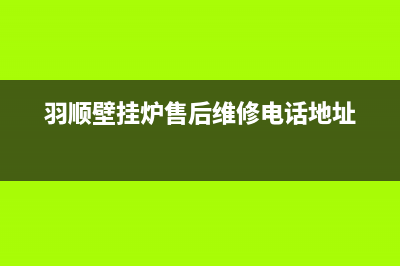 羽顺壁挂炉售后维修电话(2023更新)售后电话24小时(羽顺壁挂炉售后维修电话地址)