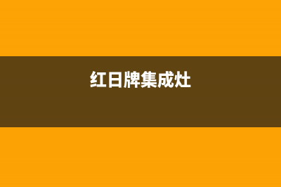 红日集成灶售后电话2023已更新全国统一服务网点(红日牌集成灶)