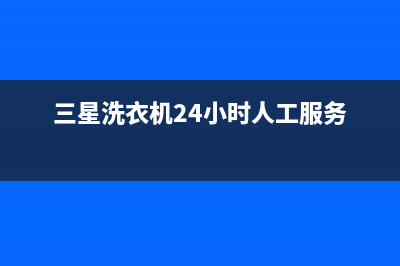 三星洗衣机24小时服务(总部/更新)售后服务网点400(三星洗衣机24小时人工服务)