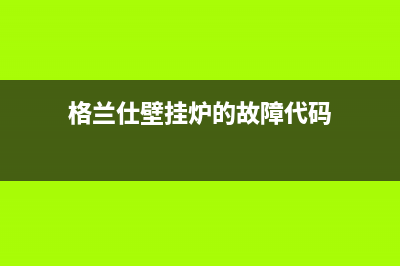 格兰仕壁挂炉24小时服务热线电话(400已更新)维修电话(格兰仕壁挂炉的故障代码)