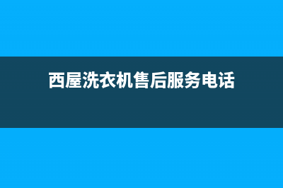 西屋洗衣机售后电话2023已更新售后服务中心(西屋洗衣机售后服务电话)