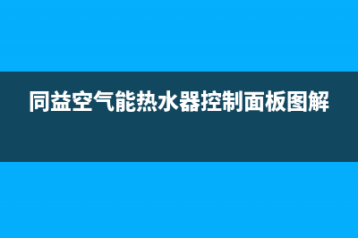同益空气能热水器售后维修服务电话2023已更新售后400电话多少(同益空气能热水器控制面板图解)