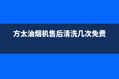 方太油烟机售后服务热线电话(400已更新)售后服务24小时网点电话(方太油烟机售后清洗几次免费)