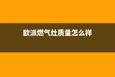 欧派燃气灶售后维修电话(400已更新)全国统一厂家24小时上门维修服务(欧派燃气灶质量怎么样)