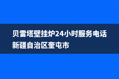 贝雷塔壁挂炉24小时服务电话2023已更新售后服务(贝雷塔壁挂炉24小时服务电话新疆自治区奎屯市)