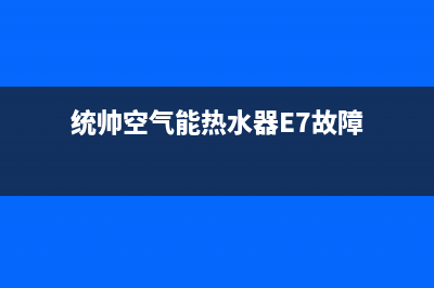 统帅空气能热水器售后服务电话(总部/更新)售后服务网点24小时(统帅空气能热水器E7故障)