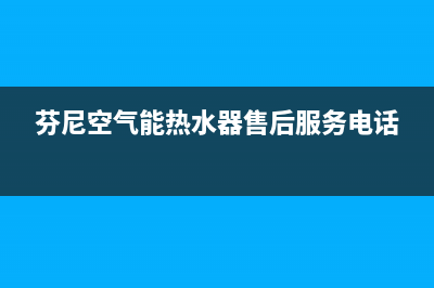 芬尼空气能热水器售后服务电话(400已更新)售后服务网点专线(芬尼空气能热水器售后服务电话)