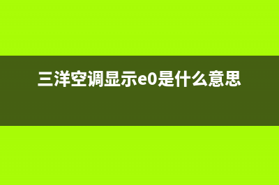 三洋空调e1是什么故障(三洋空调显示e0是什么意思)