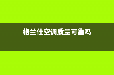 格兰仕空气能售后电话24小时2023已更新售后服务人工电话(格兰仕空调质量可靠吗)