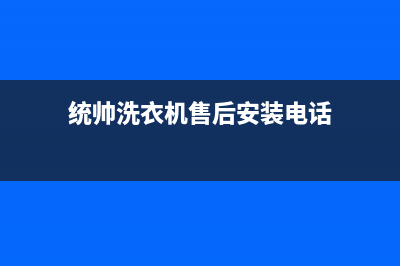 统帅洗衣机售后服务电话(2023更新)售后服务24小时400(统帅洗衣机售后安装电话)