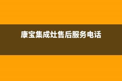 康宝集成灶售后维修电话(2023更新)售后服务网点受理(康宝集成灶售后服务电话)