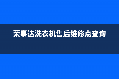 荣事达洗衣机售后维修点查询(今日/更新)全国统一厂家24小时咨询电话(荣事达洗衣机售后维修点查询)