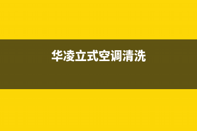 华凌中央空调清洗电话2023已更新服务电话24小时热线(华凌立式空调清洗)