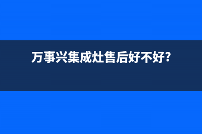 万事兴集成灶售后电话(总部/更新)售后24小时厂家400(万事兴集成灶售后好不好?)