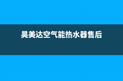 昊美达空气能售后维修电话2023已更新售后服务网点(昊美达空气能热水器售后)