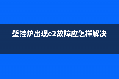 壁挂炉出现e2故障是什么意思(壁挂炉出现e2故障应怎样解决)