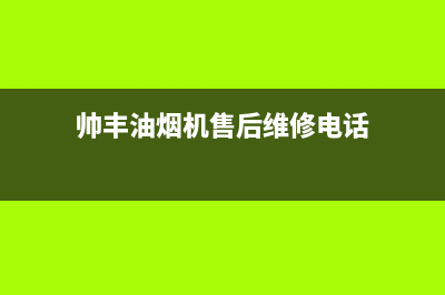 帅丰油烟机售后电话2023已更新(今日/更新)售后服务网点预约电话(帅丰油烟机售后维修电话)