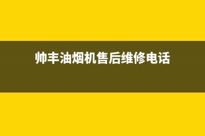帅丰油烟机售后电话(400已更新)售后400保养电话(帅丰油烟机售后维修电话)