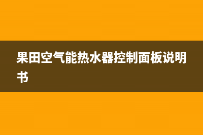 果田空气能热水器售后服务电话(2023更新)售后服务网点400(果田空气能热水器控制面板说明书)