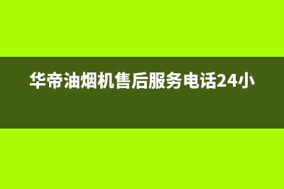 华帝油烟机售后维修服务电话号码(400已更新)售后400在线咨询(华帝油烟机售后服务电话24小时)