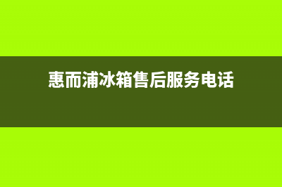 惠而浦冰箱售后服务电话(总部/更新)售后400网点客服电话(惠而浦冰箱售后服务电话)