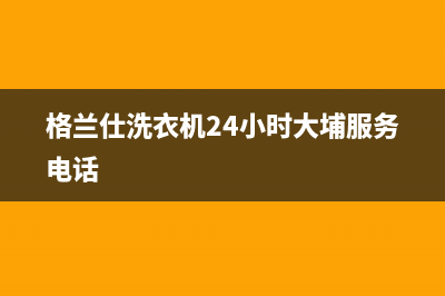 格兰仕洗衣机24小时服务电话(400已更新)售后400人工电话(格兰仕洗衣机24小时大埔服务电话)