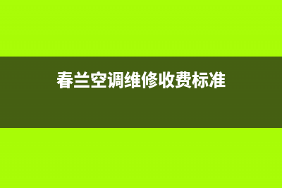 春兰中央空调维修部2023已更新客服电话(春兰空调维修收费标准)