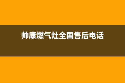 帅康燃气灶全国统一服务热线2023已更新售后服务24小时电话(帅康燃气灶全国售后电话)