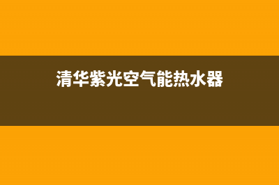 清华紫光空气能热水器售后维修电话2023已更新售后人工服务热线(清华紫光空气能热水器)