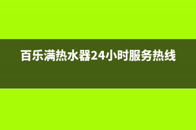 百乐满热水器24小时服务热线(总部/更新)售后24小时厂家维修部(百乐满热水器24小时服务热线)