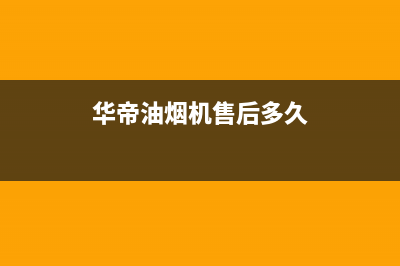 华帝油烟机售后维修服务电话号码(2023更新)售后服务网点电话(华帝油烟机售后多久)