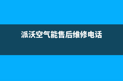 派沃空气能售后电话(总部/更新)售后24小时厂家客服电话(派沃空气能售后维修电话)