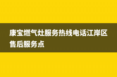 康宝燃气灶服务24小时热线(400已更新)售后24小时厂家维修部(康宝燃气灶服务热线电话江岸区售后服务点)