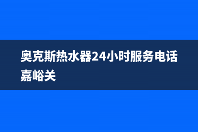 奥克斯热水器24小时服务电话2023已更新售后服务网点(奥克斯热水器24小时服务电话嘉峪关)