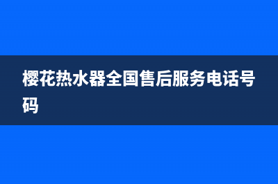 樱花热水器全国统一服务热线(2023更新)全国统一厂家服务中心客户服务电话(樱花热水器全国售后服务电话号码)