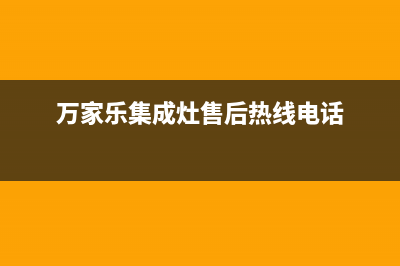 万家乐集成灶售后服务电话(总部/更新)售后服务热线(万家乐集成灶售后热线电话)