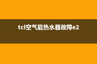 TCL空气能热水器故障e6(tcl空气能热水器故障e2)