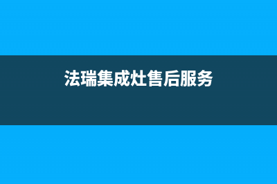 法瑞集成灶售后维修电话2023已更新全国统一客服24小时服务预约(法瑞集成灶售后服务)
